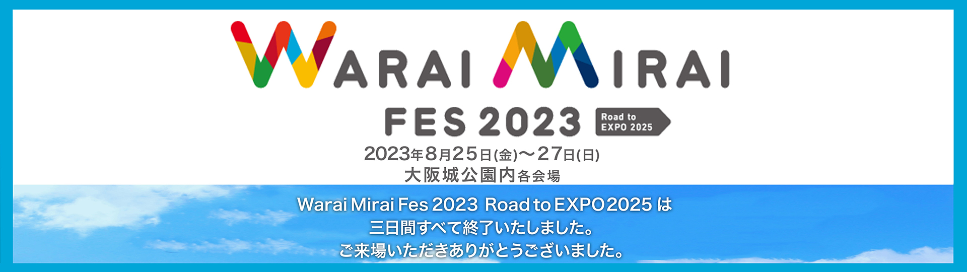 Warai Mirai Fes 2023 Road to EXPO 2025は三日間すべて終了いたしました。ご来場いただきありがとうございました。